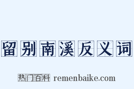 留别南溪反义词是什么意思的图片